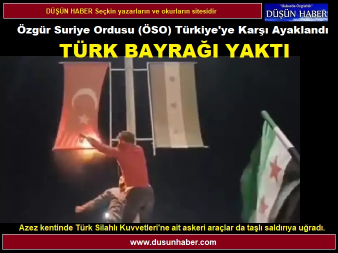 Özgür Suriye Ordusu Türkiye’ye Karşı ayaklandı, Türk Bayrağı Yaktı